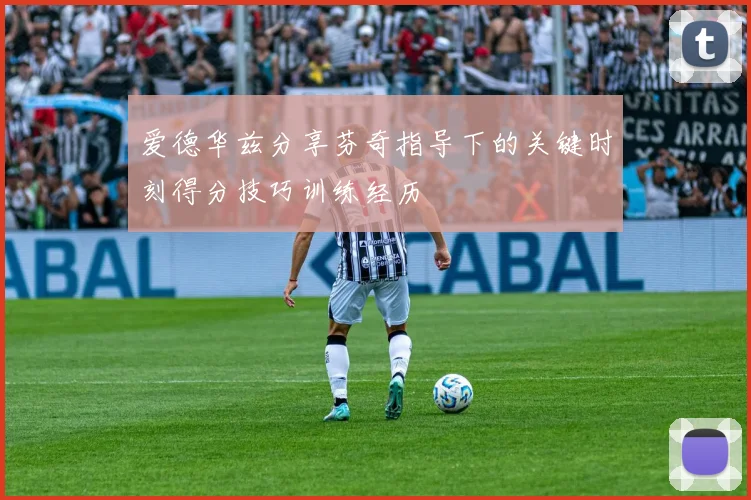 爱德华兹分享芬奇指导下的关键时刻得分技巧训练经历