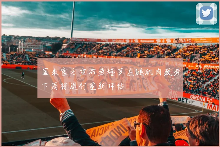国米官方宣布劳塔罗左腿肌肉疲劳下周将进行重新评估
