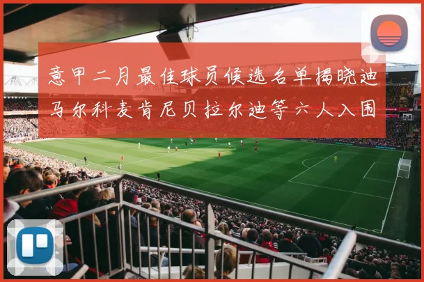 意甲二月最佳球员候选名单揭晓迪马尔科麦肯尼贝拉尔迪等六人入围