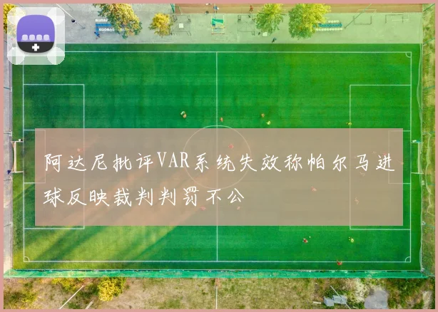 阿达尼批评VAR系统失效称帕尔马进球反映裁判判罚不公