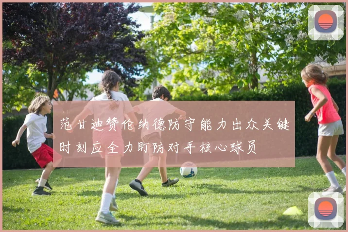 范甘迪赞伦纳德防守能力出众关键时刻应全力盯防对手核心球员