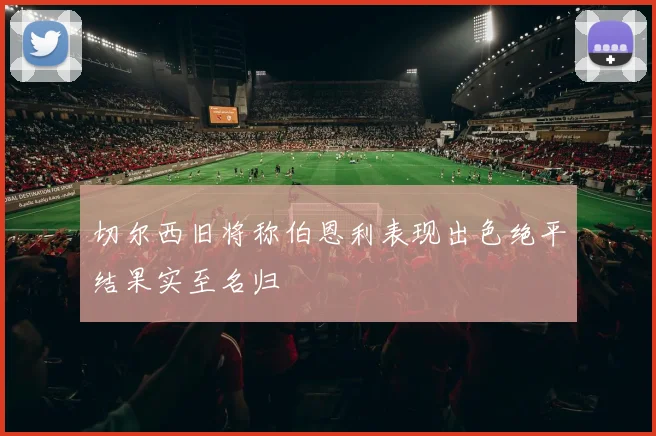 切尔西旧将称伯恩利表现出色绝平结果实至名归