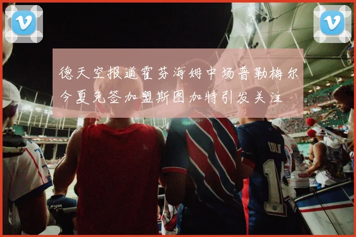 德天空报道霍芬海姆中场普勒梅尔今夏免签加盟斯图加特引发关注