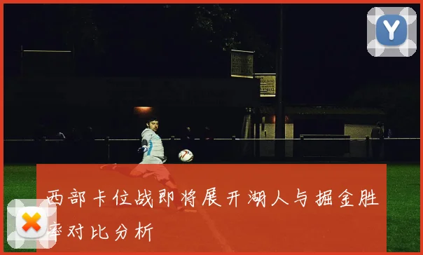 西部卡位战即将展开湖人与掘金胜率对比分析