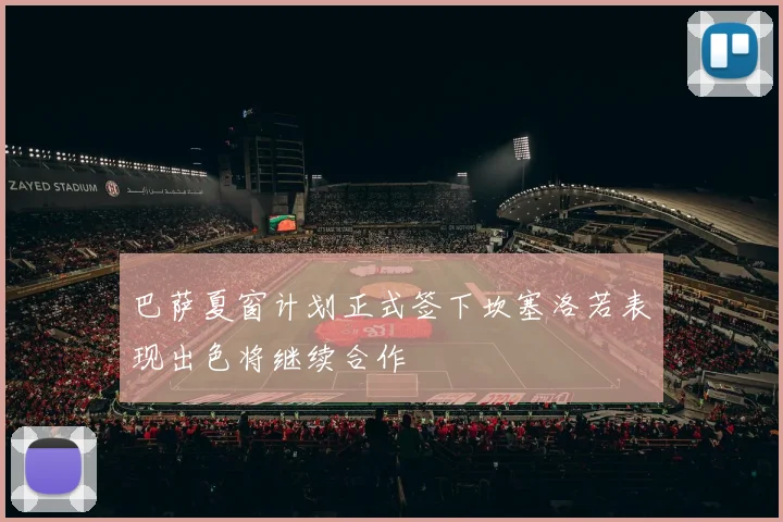 巴萨夏窗计划正式签下坎塞洛若表现出色将继续合作